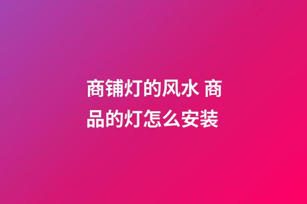 商铺灯的风水 商品的灯怎么安装